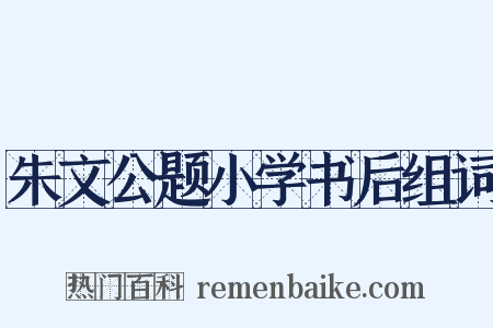 朱文公题小学书后组词是什么意思的图片